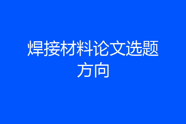 焊接材料论文选题方向