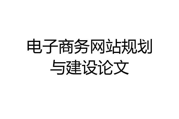 电子商务网站规划与建设论文