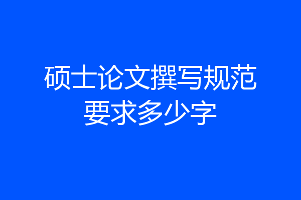 硕士论文撰写规范要求多少字