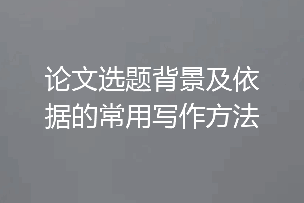 论文选题背景及依据的常用写作方法