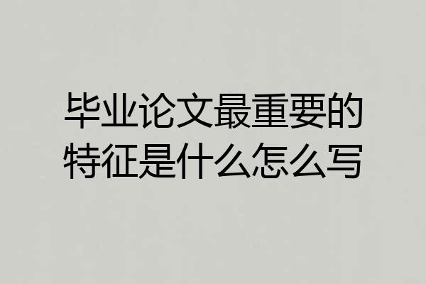 毕业论文最重要的特征是什么怎么写