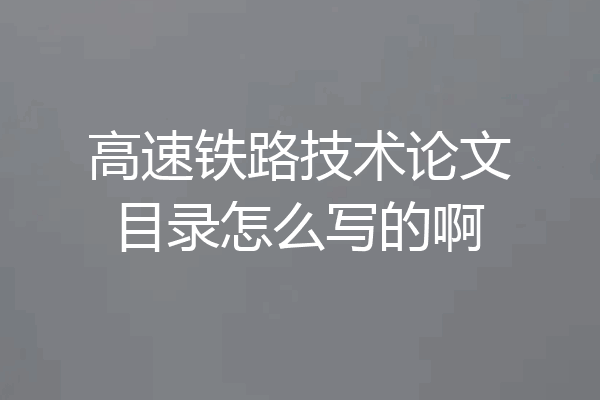 高速铁路技术论文目录怎么写的啊