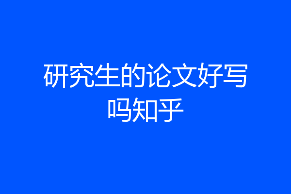 研究生的论文好写吗知乎