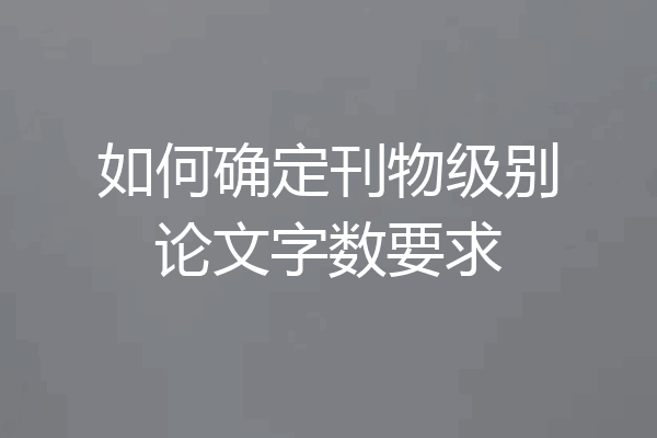 如何确定刊物级别论文字数要求