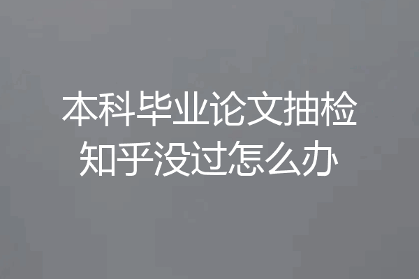本科毕业论文抽检知乎没过怎么办