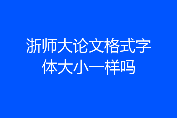 浙师大论文格式字体大小一样吗