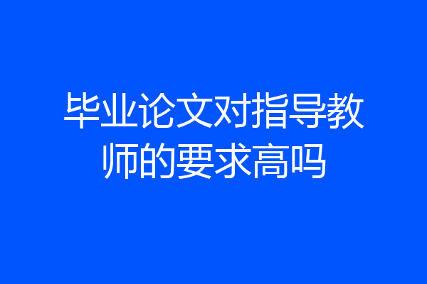 毕业论文对指导教师的要求高吗