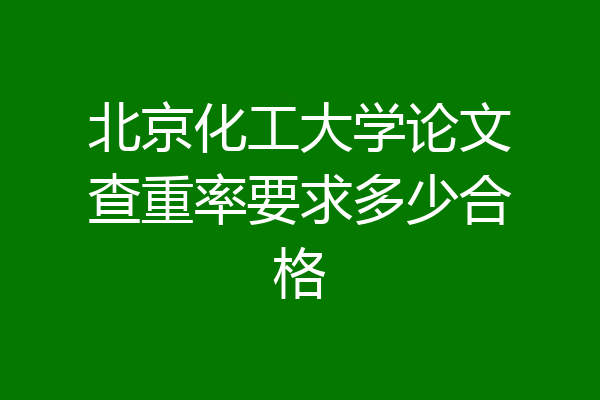 北京化工大学论文查重率要求多少合格