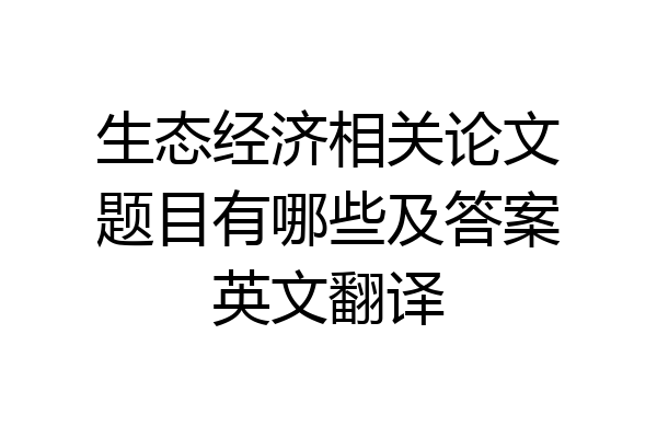 生态经济相关论文题目有哪些及答案英文翻译