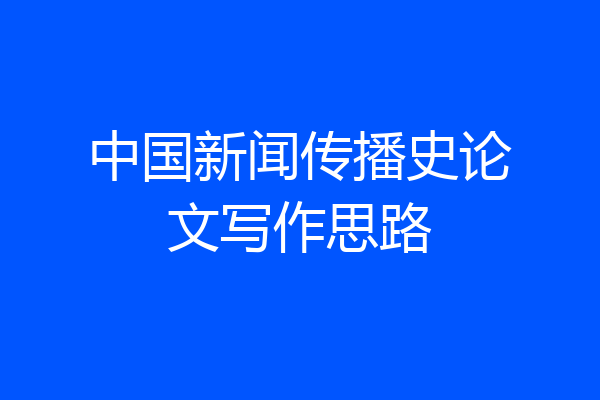 中国新闻传播史论文写作思路