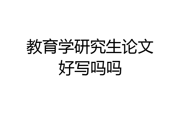 教育学研究生论文好写吗吗