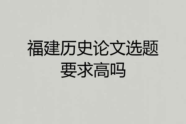 福建历史论文选题要求高吗