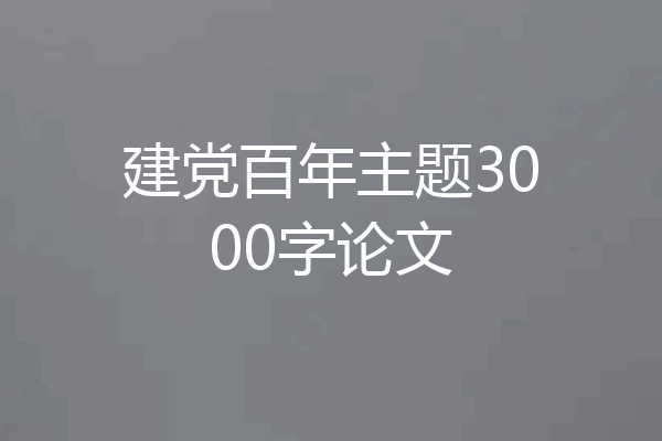建党百年主题3000字论文
