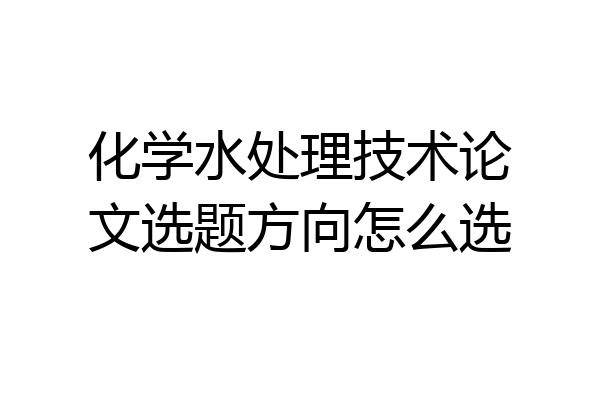 化学水处理技术论文选题方向怎么选
