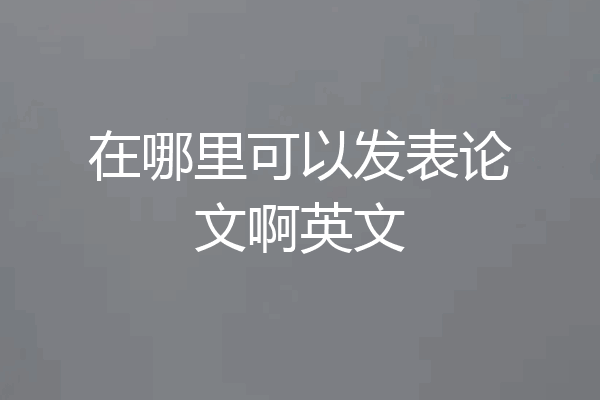 在哪里可以发表论文啊英文