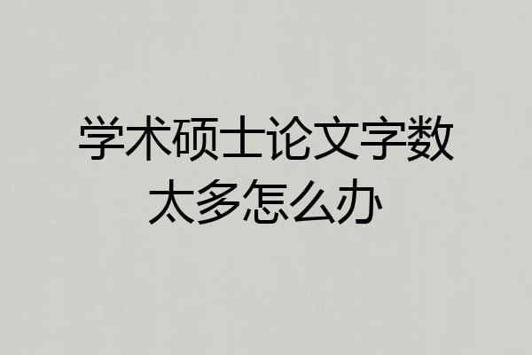 学术硕士论文字数太多怎么办
