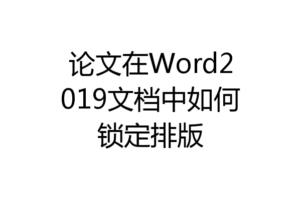 论文在Word2019文档中如何锁定排版