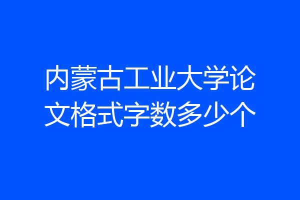 内蒙古工业大学论文格式字数多少个