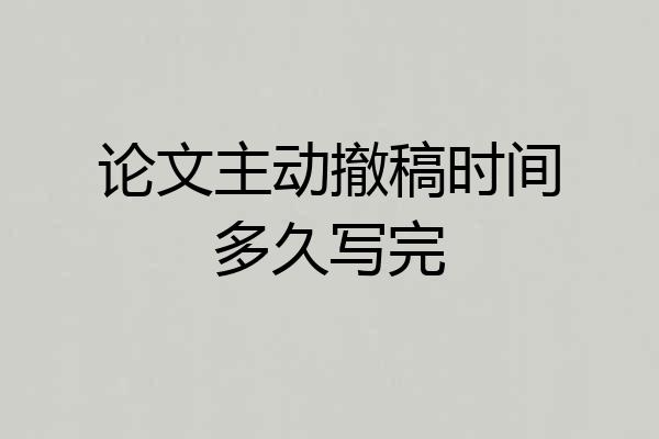 论文主动撤稿时间多久写完