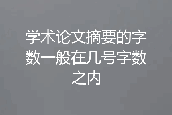 学术论文摘要的字数一般在几号字数之内
