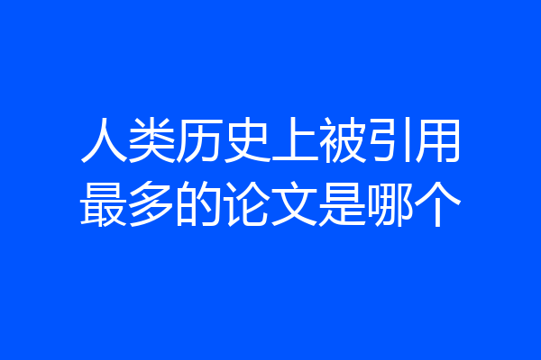 人类历史上被引用最多的论文是哪个
