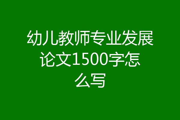 幼儿教师专业发展论文1500字怎么写