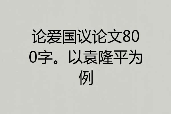 论爱国议论文800字。以袁隆平为例