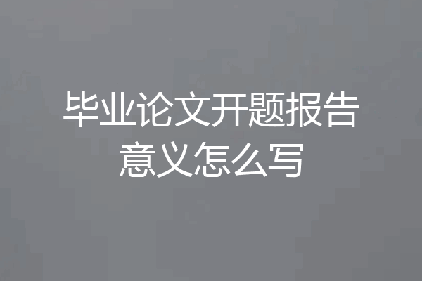 毕业论文开题报告意义怎么写