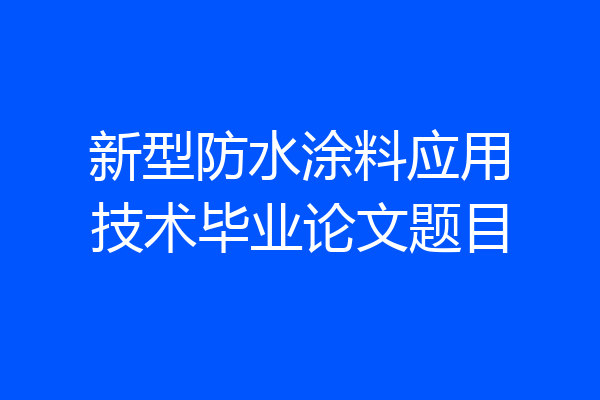 新型防水涂料应用技术毕业论文题目