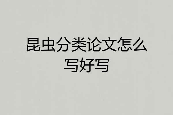 昆虫分类论文怎么写好写