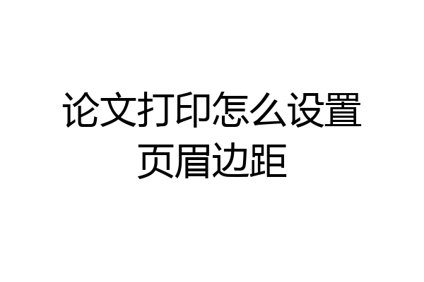 论文打印怎么设置页眉边距
