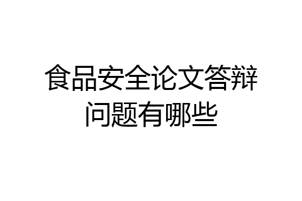 食品安全论文答辩问题有哪些