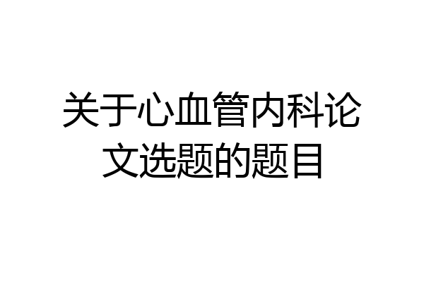 关于心血管内科论文选题的题目