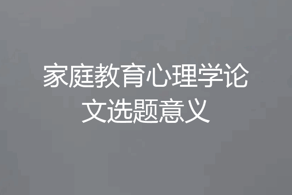 家庭教育心理学论文选题意义