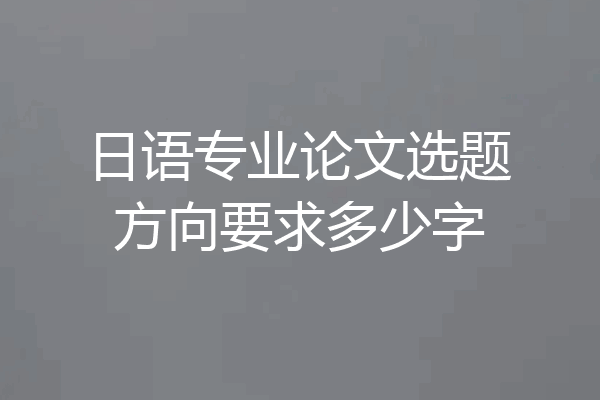日语专业论文选题方向要求多少字