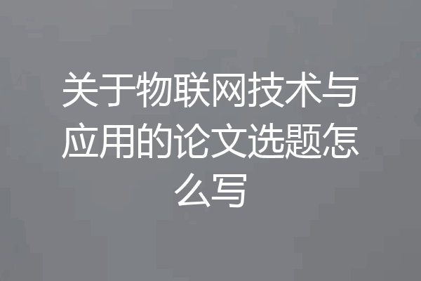 关于物联网技术与应用的论文选题怎么写