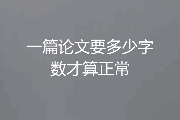 一篇论文要多少字数才算正常