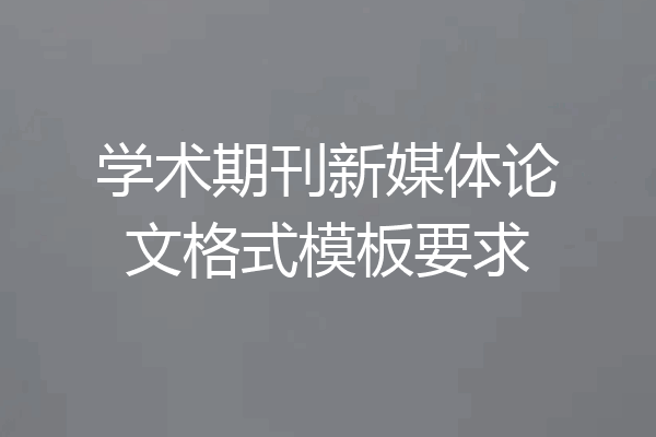 学术期刊新媒体论文格式模板要求
