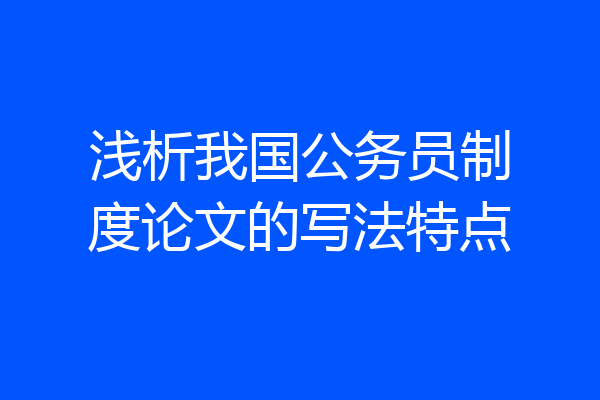 浅析我国公务员制度论文的写法特点