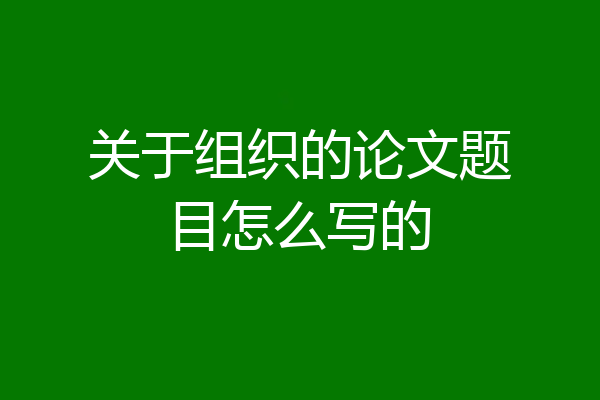 关于组织的论文题目怎么写的