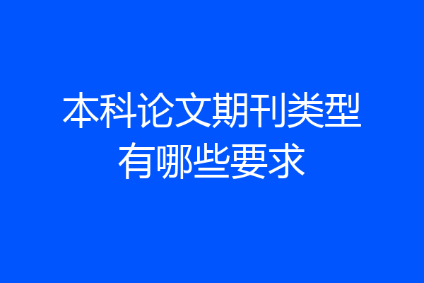本科论文期刊类型有哪些要求