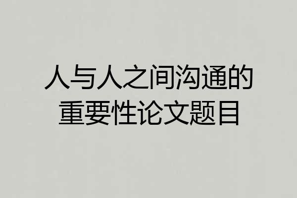 人与人之间沟通的重要性论文题目