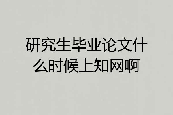研究生毕业论文什么时候上知网啊