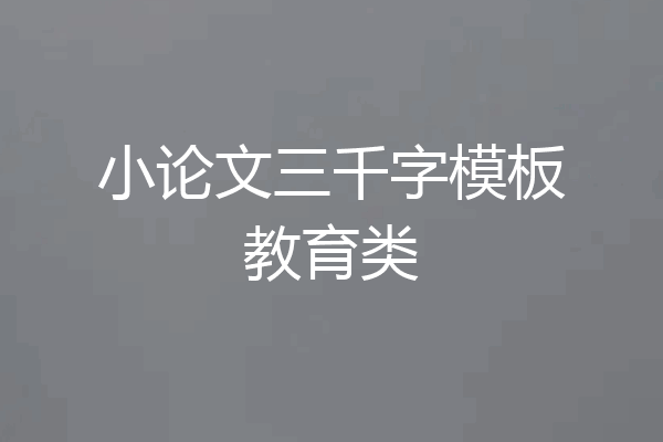 小论文三千字模板教育类