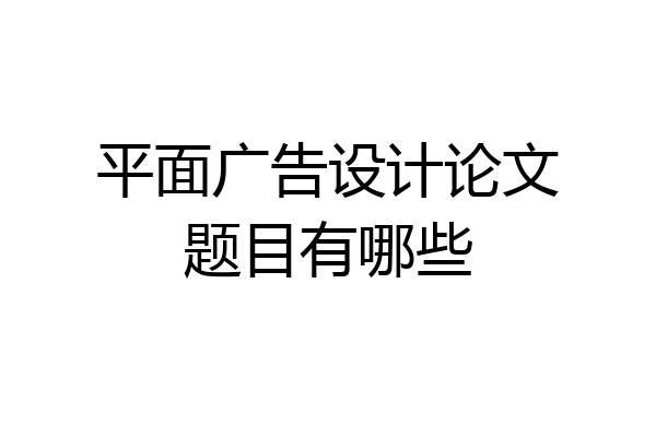 平面广告设计论文题目有哪些