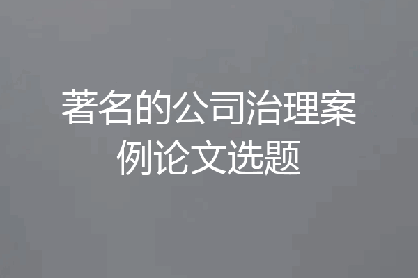 著名的公司治理案例论文选题