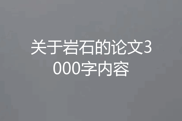 关于岩石的论文3000字内容