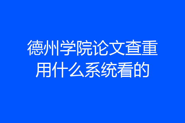 德州学院论文查重用什么系统看的