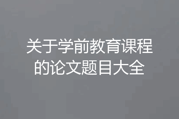 关于学前教育课程的论文题目大全