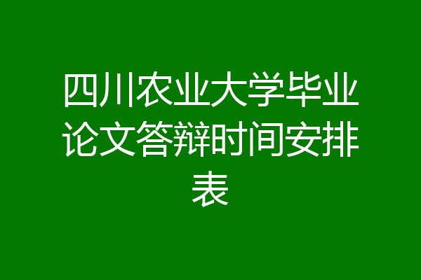 四川农业大学毕业论文答辩时间安排表